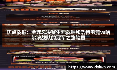 焦点战报：全球总决赛生死战呼和浩特电竞vs哈尔滨战队的冠军之路较量